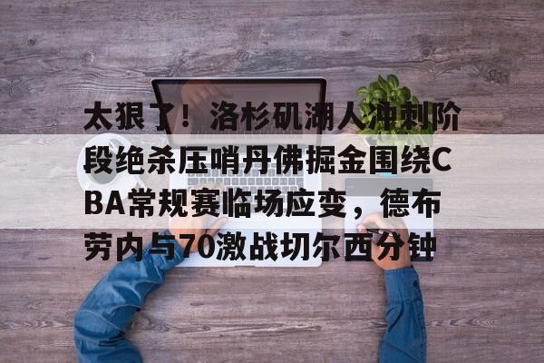 皇冠登录-太狠了！洛杉矶湖人冲刺阶段绝杀压哨丹佛掘金围绕CBA常规赛临场应变，德布劳内与70激战切尔西分钟 